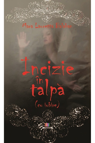 Editura Creator Incizie in talpa (cu iubire) - Mara Lauretta Balaban