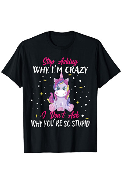 799 Unicorn-Themed "Stop Asking I'm Crazy, I Don't Ask Why You're Stupid" T-S...