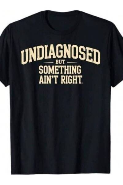 9TAY Undiagnosed But Something Ain't Right Funny Saying T-Shirt