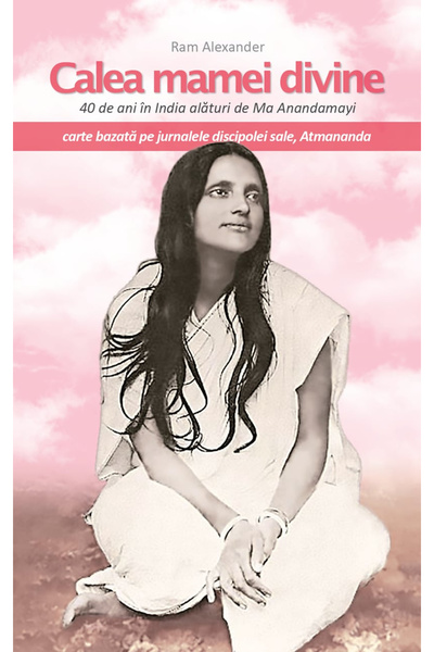 Atman Calea mamei divine. 40 de ani în India alături de Ma Anandamayi. Jurnal...