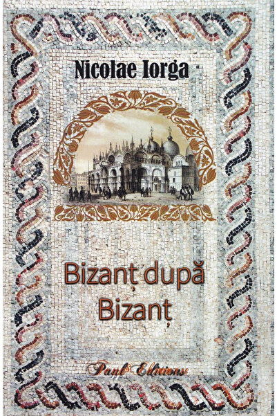 Editura Paul Editions Byzantium după Byzantium, Nicolae Iorga - Editura Paul ...