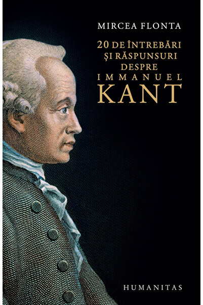 Editura Humanitas 20 de întrebări și răspunsuri despre Immanuel Kant, Mircea ...