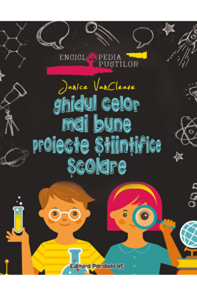 Paralela 45 Ghidul celor mai bune proiecte stiintifice scolare - Janice VanCl...