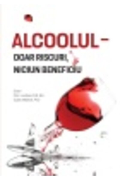 Editura Viata si Sanatate Alcoolul - doar riscuri, fara niciun beneficiu, Pet...