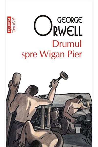 Editura Polirom The Road to Wigan Pier Top 10+ No. 465, George Orwell - Polir...