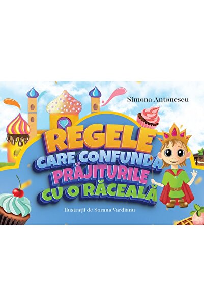 Editura Creator Regele care confunda prajiturile cu o raceala - Simona Antonescu
