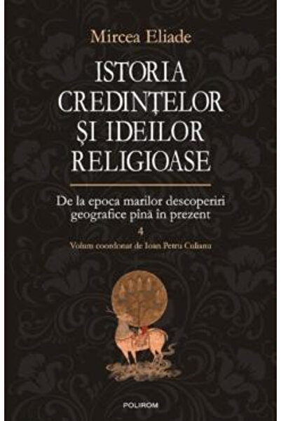 Editura Polirom Istoria Credințelor și Ideilor Religioase Volumul 4, Mircea E...