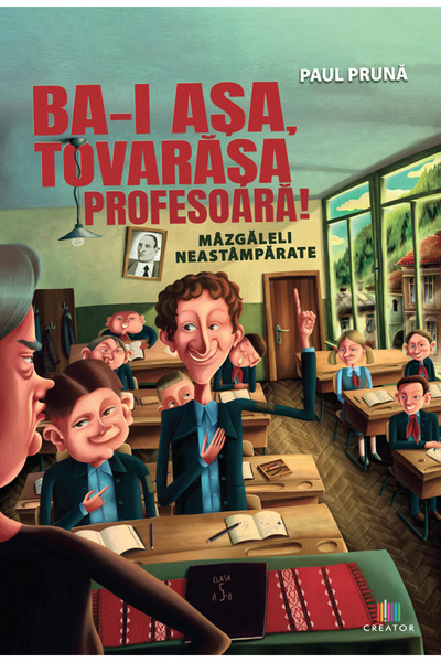 Editura Creator Ba-i asa, tovarasa profesoara! Mazgaleli neastamparate - Paul...