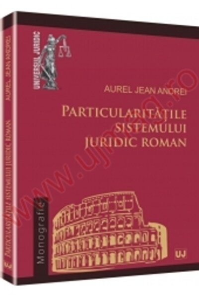 Universul Juridic Particularitatile Sistemului Juridic Roman - Aurel Jean Andrei