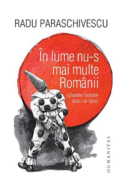 Editura Humanitas În lume nu mai sunt români, Radu Paraschivescu - Editura Hu...
