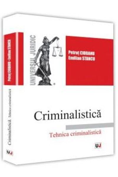 Universul Juridic Criminalistica. Tehnica criminalistica - Petrut Ciobanu