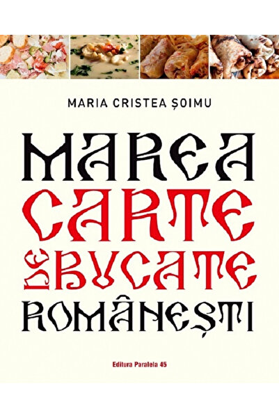 Editura Paralela 45 Marea Carte de Rețete Rumână. Ediția a II-a, Maria Criste...