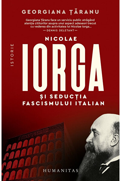 Editura Humanitas Nicolae Iorga și seducția fascismului italian, Georgiana Ta...
