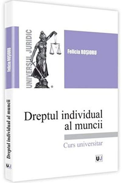 Universul Juridic Dreptul individual al muncii. Curs universitar - Felicia Ro...