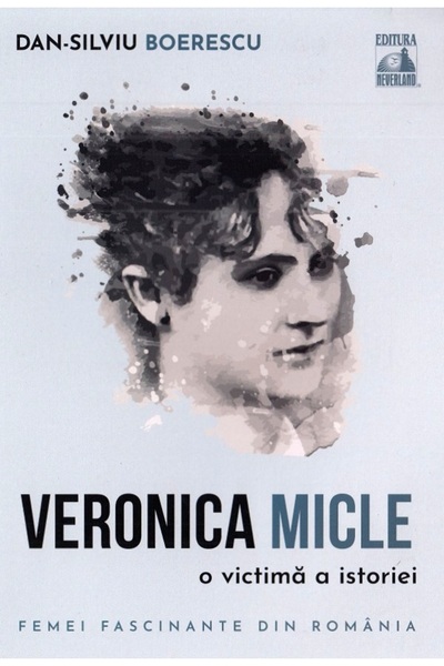 Neverland Veronica Micle, o victima a istoriei - Dan-Silviu Boerescu