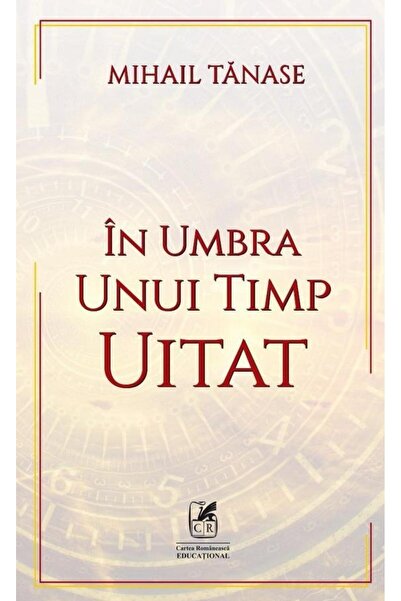 Editura Cartea Romaneasca Educational In umbra unui timp uitat, Mihail Tanase