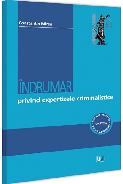Universul Juridic Indrumar privind expertizele criminalistice - Constantin Mirea