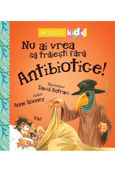 Editura Niculescu Nu vrei să trăiești fără: Antibioticile!, Anne Rooney -