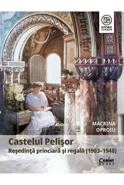 Editura Corint Castelul Pelişor. Reședința Prințescă și Regală (1903-1948), M...
