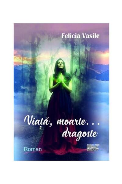 Editura ePublishers Viata, moarteâ¦ dragoste, Felicia Vasile