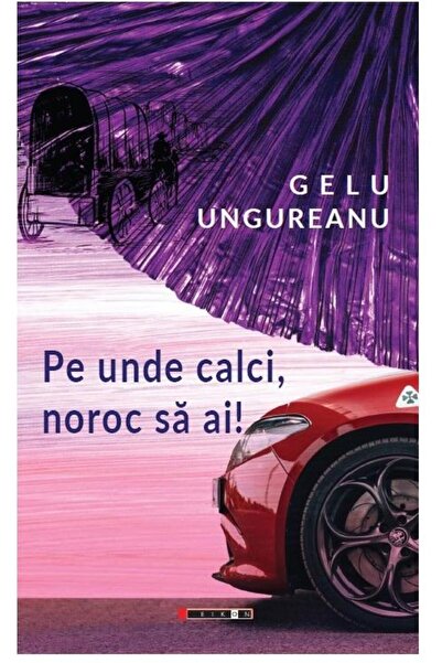Editura Eikon Pe unde calci, noroc sa ai!, Gelu Ungureanu