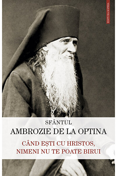 Editura Sophia Când ești cu lui Hristos, nimeni nu te poate cuceri, Sfântul A...