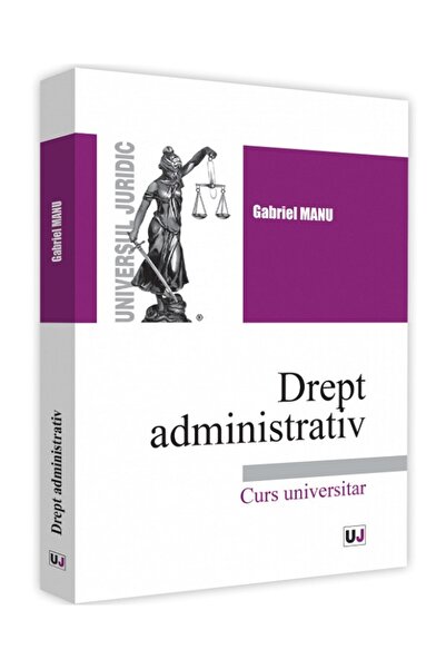 Universul Juridic Drept administrativ. Curs universitar - Gabriel Manu