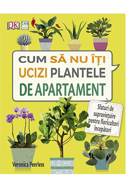 Editura Casa Cum să nu-ți ucizi plantele de interior, Veronica Peerless - Edi...