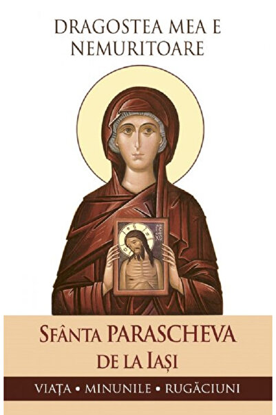 Editura Sophia Dragostea mea este nemuritoare. Sfânta Parascheva din Iași: Vi...