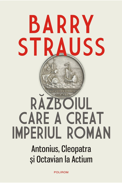 Editura Polirom Războiul care a creat Imperiul Roman. Antony, Cleopatra și Oc...