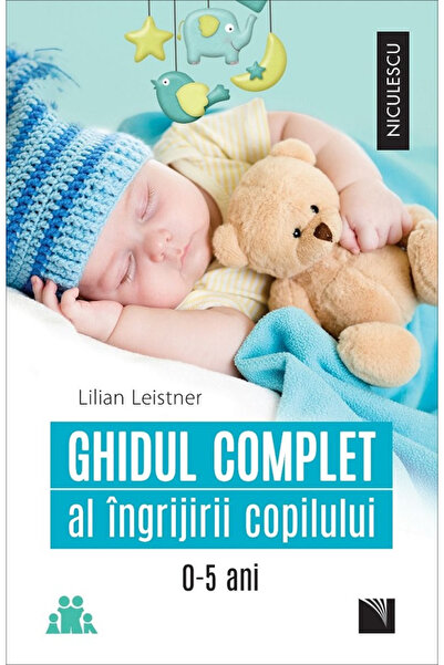 Editura Niculescu Ghidul Complet pentru Îngrijirea Copiilor 0-5 Ani, Lilian L...