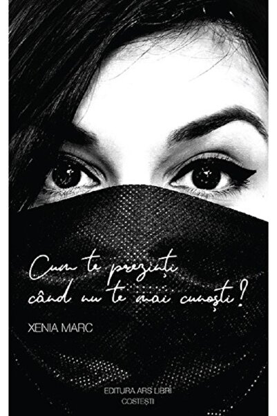 ARS LIBRI Cum te prezinti cand nu te mai cunosti? - Xenia Marc