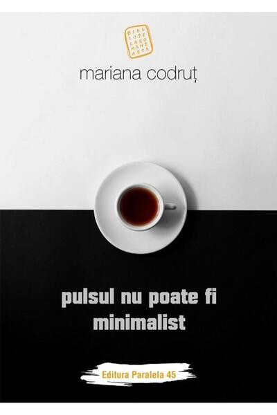 Editura Paralela 45 Pulsul nu poate fi minimalist, Mariana Codrut