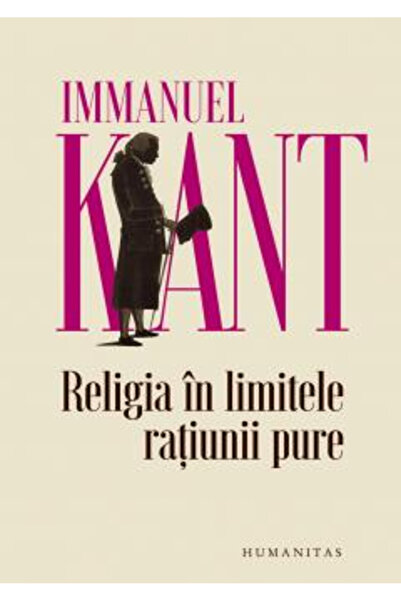 Editura Humanitas Religia in limitele ratiunii pure, Immanuel Kant