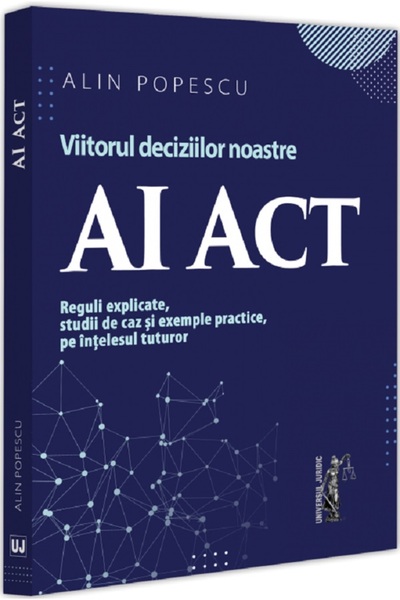 Universul Juridic AI Act. Viitorul deciziilor noastre - Alin Popescu