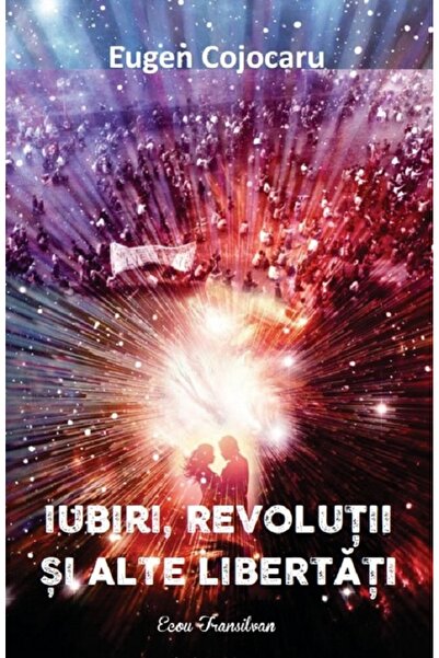 ECOU TRANSILVAN Iubiri, revolutii si alte libertati - Eugen Cojocaru