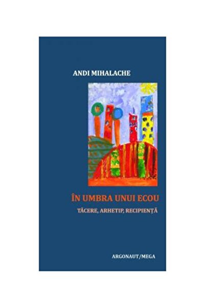 Editura Argonaut In umbra unui ecou. Tacere, arhetip, recipienta, A