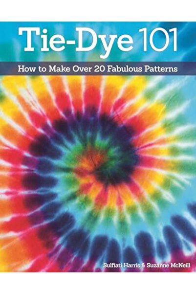 Design Originals Tie-Dye 101: How to Make Over 20 Fabulous Patterns