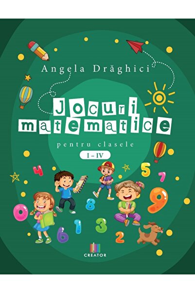 Editura Creator Jocuri matematice pentru clasele 1-4 - Angela Draghici