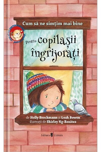 UNIVERS Cum sa ne simtim mai bine. Pentru copilasii ingrijorati - Holly Broch...