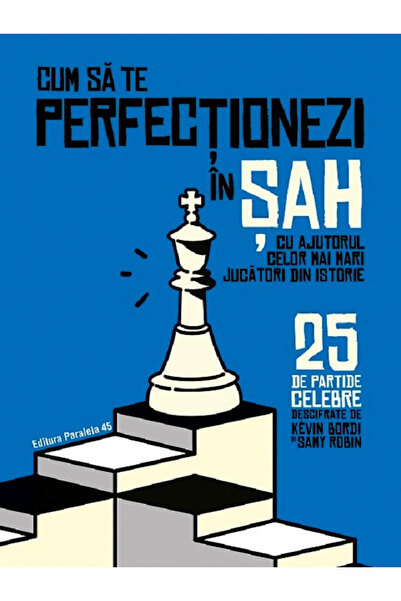 Editura Paralela 45 Cum să te îmbunătățești la șah cu ajutorul celor mai mari...