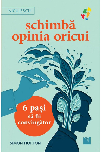 Editura Niculescu Change Anyone's Mind. 6 Steps to Be Convincing, Simon Horto...