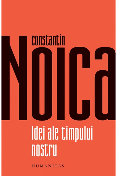 Editura Humanitas Idei ale timpului nostru, Constantin Noica - Editura Humanitas