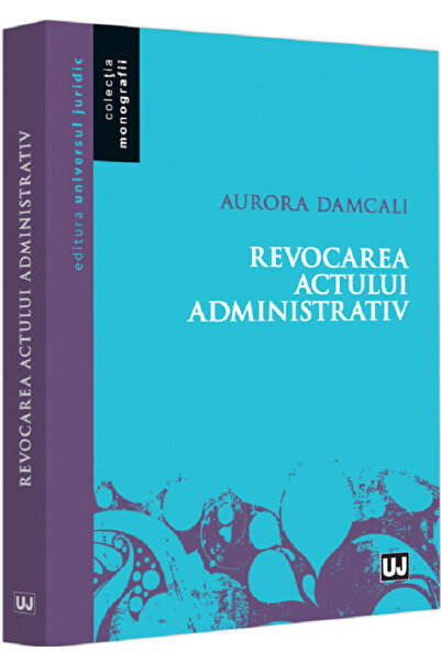 Universul Juridic Revocarea actului administrativ - Aurora Damcali