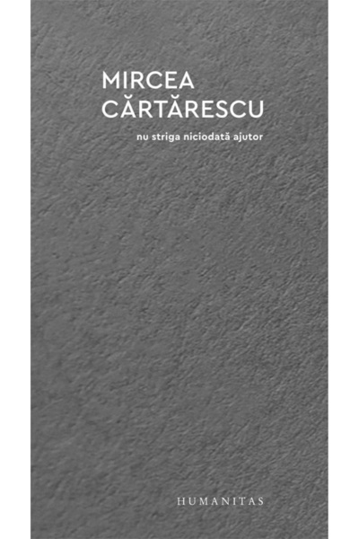 Humanitas Nu striga niciodata ajutor - Mircea Cartarescu