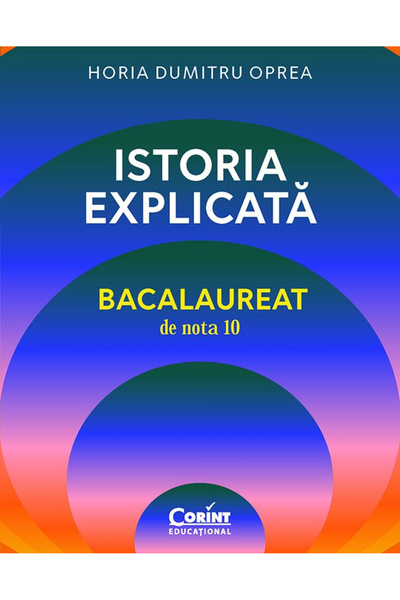 Editura Corint Baccalaureat cu o notă 10. Istorie Explicată, Horia Dumitru Op...