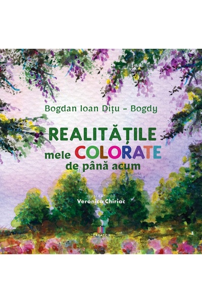 Editura Creator Realitatile mele colorate de pana acum - Bogdan Ioan Ditu-Bogdy