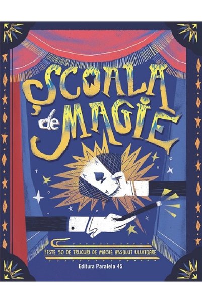 Paralela 45 Scoala de magie. Peste 50 de trucuri de magie absolut uluitoare