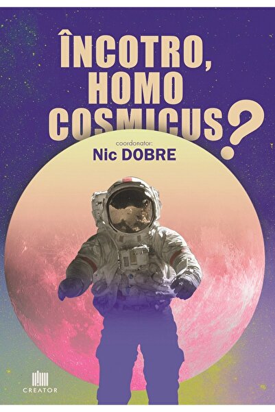 Editura Creator Incotro, homo cosmicus? - Nic Dobre