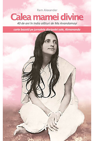 Atman Calea mamei divine. 40 de ani în India alături de Ma Anandamayi. Jurnal...